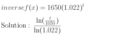 The inverse of f(x)=1650(1.022)^t is (ln(t/(1650)))/(ln(1.022))